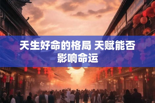 天生好命的格局 天赋能否影响命运