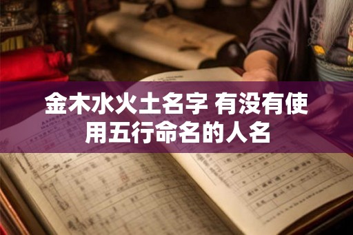 金木水火土名字 有没有使用五行命名的人名