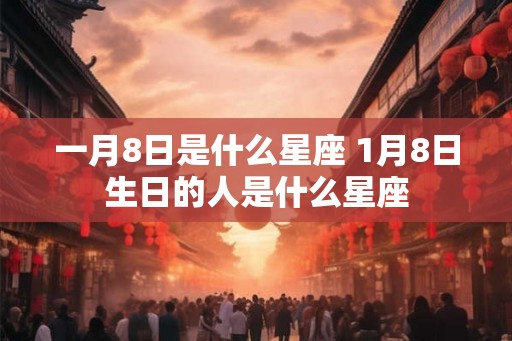 一月8日是什么星座 1月8日生日的人是什么星座