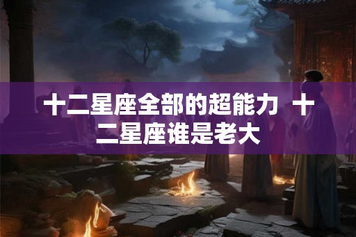 十二星座全部的超能力  十二星座谁是老大