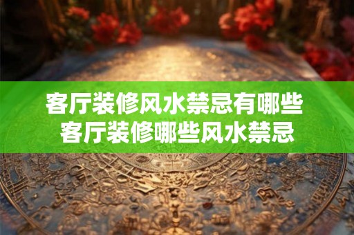 客厅装修风水禁忌有哪些 客厅装修哪些风水禁忌