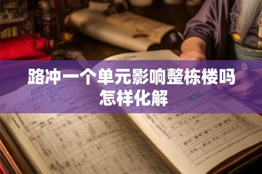 路冲一个单元影响整栋楼吗 怎样化解