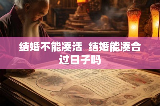 结婚不能凑活  结婚能凑合过日子吗
