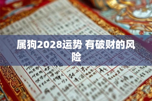 属狗2028运势 有破财的风险 属狗2028运势 有破财的风险