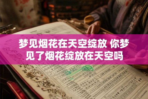 梦见烟花在天空绽放 你梦见了烟花绽放在天空吗