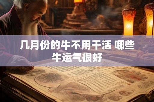 几月份的牛不用干活 哪些牛运气很好