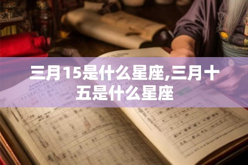三月15是什么星座,三月十五是什么星座