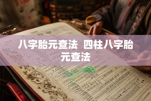 八字胎元查法  四柱八字胎元查法