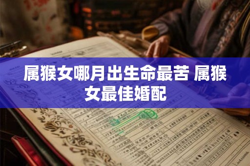 属猴女哪月出生命最苦 属猴女最佳婚配