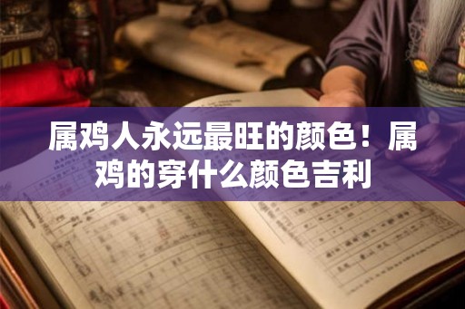 属鸡人永远最旺的颜色!属鸡的穿什么颜色吉利 属鸡人永远最旺的颜色!属鸡的穿什么颜色吉利
