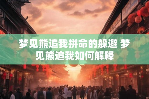 梦见熊追我拼命的躲避 梦见熊追我如何解释