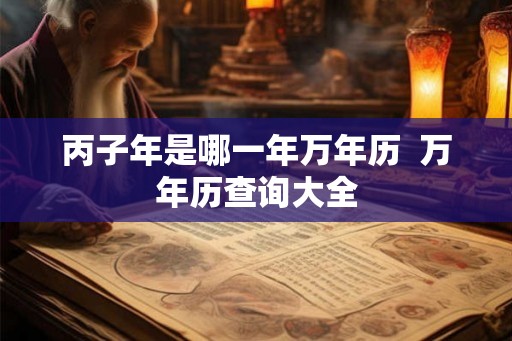 丙子年是哪一年万年历  万年历查询大全