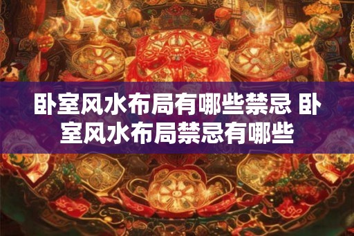 卧室风水布局有哪些禁忌 卧室风水布局禁忌有哪些