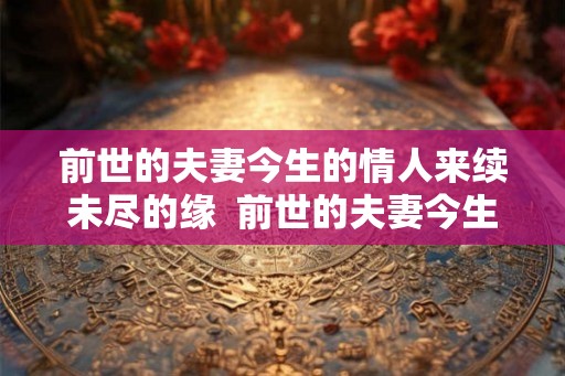 前世的夫妻今生的情人来续未尽的缘  前世的夫妻今生是什么关系