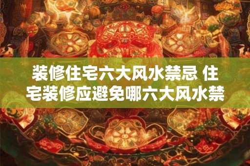 装修住宅六大风水禁忌 住宅装修应避免哪六大风水禁忌