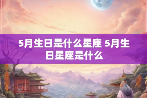 5月生日是什么星座 5月生日星座是什么