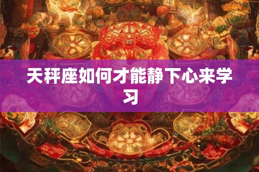 天秤座如何才能静下心来学习