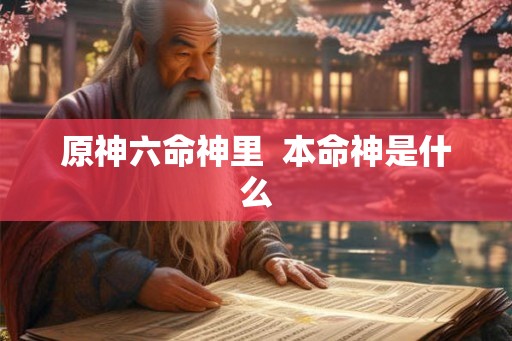 原神六命神里  本命神是什么