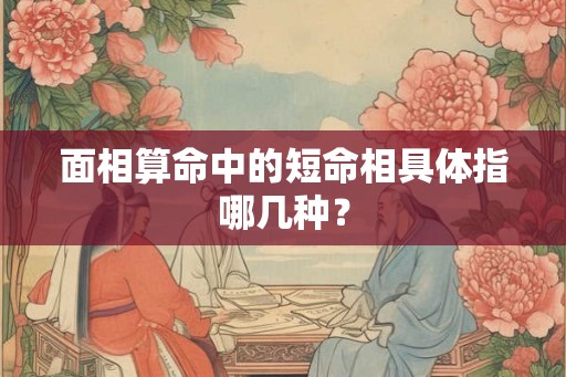 面相算命中的短命相具体指哪几种？