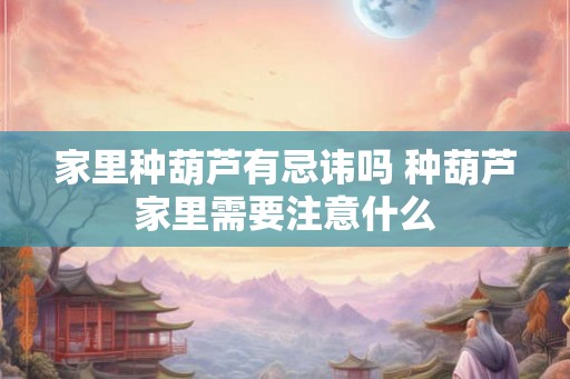 家里种葫芦有忌讳吗 种葫芦家里需要注意什么