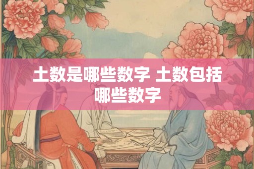 土数是哪些数字 土数包括哪些数字 土数是哪些数字 土数包括哪些数字