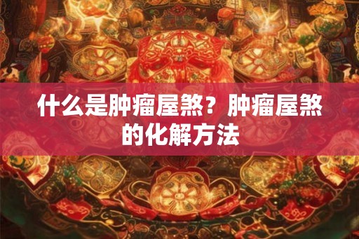 什么是肿瘤屋煞？肿瘤屋煞的化解方法