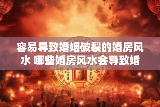 容易导致婚姻破裂的婚房风水 哪些婚房风水会导致婚姻破裂