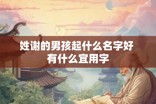 姓谢的男孩起什么名字好 有什么宜用字