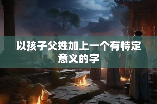 以孩子父姓加上一个有特定意义的字