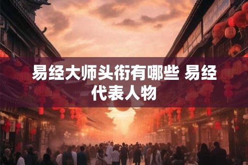 易经大师头衔有哪些 易经代表人物