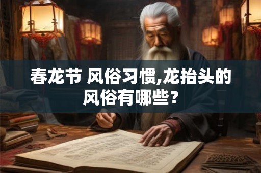 春龙节 风俗习惯,龙抬头的风俗有哪些？