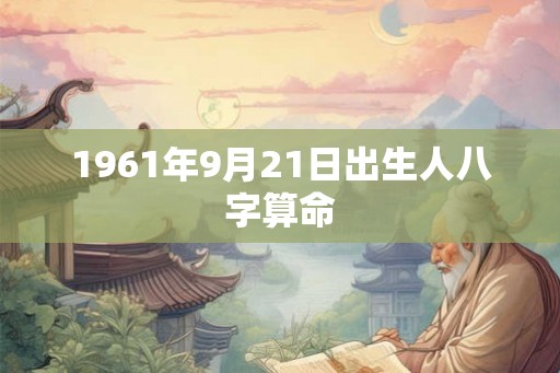1961年9月21日出生人八字算命