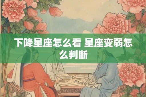 下降星座怎么看 星座变弱怎么判断
