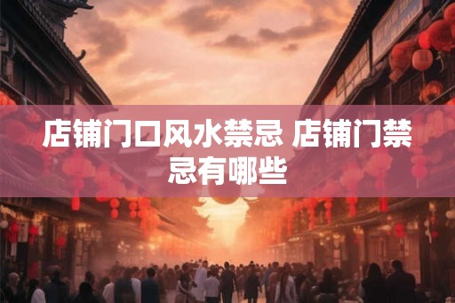 店铺门口风水禁忌 店铺门禁忌有哪些 店铺门口风水禁忌 店铺门禁忌有哪些