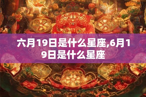 六月19日是什么星座,6月19日是什么星座