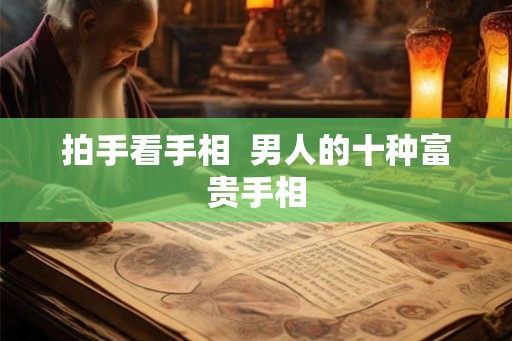 拍手看手相 男人的十种富贵手相 拍手看手相 男人的十种富贵手相