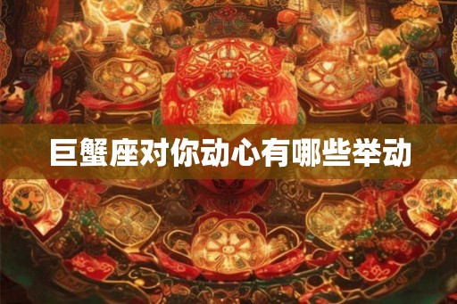 巨蟹座对你动心有哪些举动