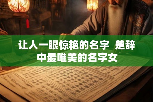让人一眼惊艳的名字  楚辞中最唯美的名字女