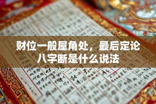 财位一般屋角处,最后定论八字断是什么说法 财位一般屋角处,最后定论八字断是什么说法