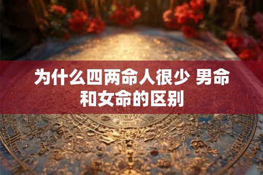 为什么四两命人很少 男命和女命的区别