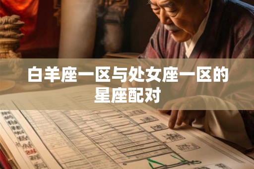 白羊座一区与处女座一区的星座配对 白羊座一区与处女座一区的星座配对