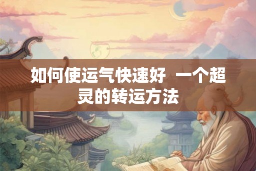 如何使运气快速好  一个超灵的转运方法