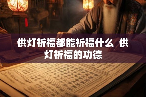 供灯祈福都能祈福什么  供灯祈福的功德