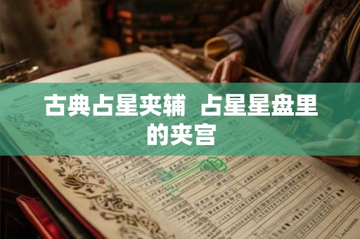 古典占星夹辅 占星星盘里的夹宫 古典占星夹辅 占星星盘里的夹宫