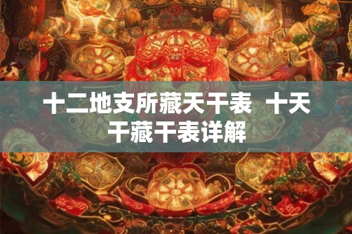 十二地支所藏天干表  十天干藏干表详解
