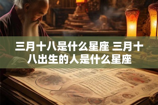 三月十八是什么星座 三月十八出生的人是什么星座