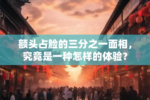 额头占脸的三分之一面相，究竟是一种怎样的体验？