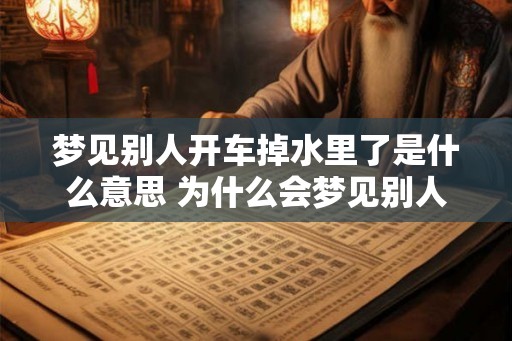 梦见别人开车掉水里了是什么意思 为什么会梦见别人开车掉水里
