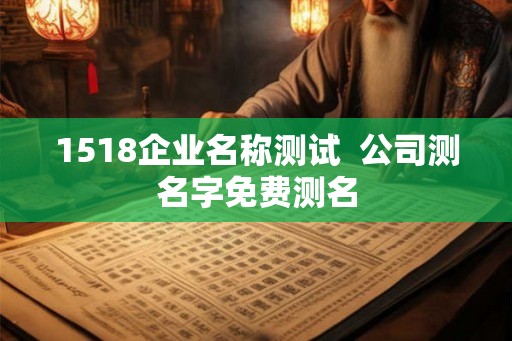 1518企业名称测试  公司测名字免费测名