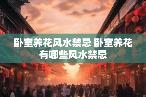 卧室养花风水禁忌 卧室养花有哪些风水禁忌